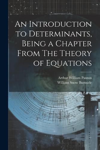 Cover image for An Introduction to Determinants, Being a Chapter From The Theory of Equations