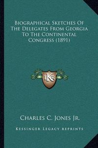 Cover image for Biographical Sketches of the Delegates from Georgia to the Continental Congress (1891)