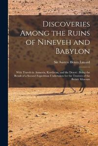 Cover image for Discoveries Among the Ruins of Nineveh and Babylon: With Travels in Armenia, Kurdistan, and the Desert: Being the Result of a Second Expedition Undertaken for the Trustees of the British Museum