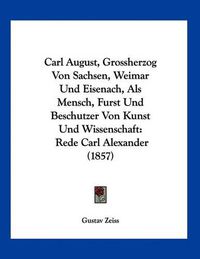 Cover image for Carl August, Grossherzog Von Sachsen, Weimar Und Eisenach, ALS Mensch, Furst Und Beschutzer Von Kunst Und Wissenschaft: Rede Carl Alexander (1857)