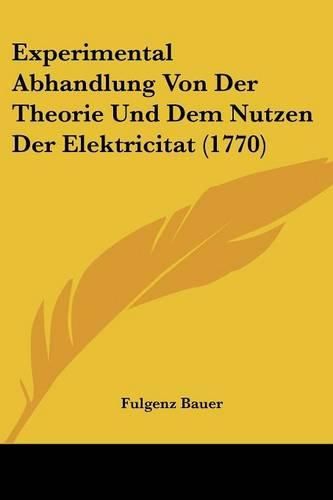 Cover image for Experimental Abhandlung Von Der Theorie Und Dem Nutzen Der Elektricitat (1770)