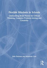 Cover image for Flexible Mindsets in Schools: Channelling Brain Power for Critical Thinking, Complex Problem-Solving and Creativity