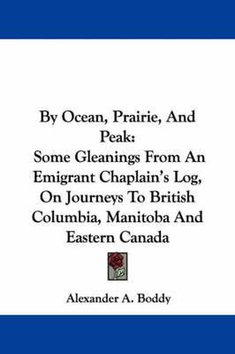 Cover image for By Ocean, Prairie, and Peak: Some Gleanings from an Emigrant Chaplain's Log, on Journeys to British Columbia, Manitoba and Eastern Canada