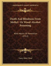 Cover image for Death and Blindness from Methyl- Or Wood-Alcohol Poisoning: With Means of Prevention (1912)