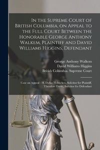 Cover image for In the Supreme Court of British Columbia, on Appeal to the Full Court Between the Honorable George Anthony Walkem, Plaintiff and David Williams Higgins, Defendant; Case on Appeal [microform]: H. Dallas Helmcken, Solicitor for Plaintiff, Theodore...