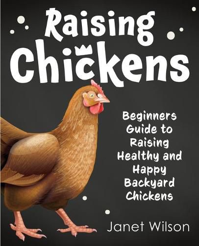 Raising Chickens: Beginners Guide to Raising Healthy and Happy Backyard Chickens