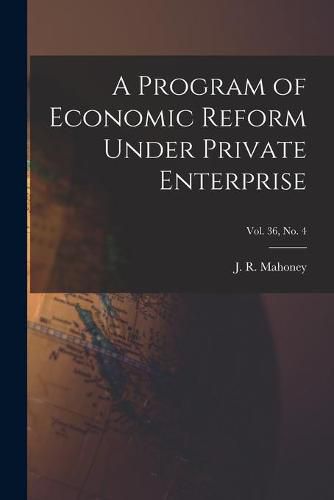 Cover image for A Program of Economic Reform Under Private Enterprise; Vol. 36, No. 4