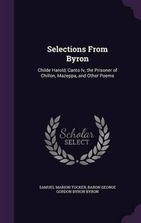 Cover image for Selections from Byron: Childe Harold, Canto IV, the Prisoner of Chillon, Mazeppa, and Other Poems