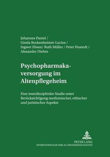 Psychopharmakaversorgung Im Altenpflegeheim: Eine Interdisziplinaere Studie Unter Beruecksichtigung Medizinischer, Ethischer Und Juristischer Aspekte