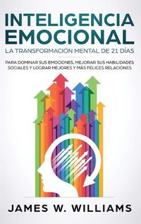 Cover image for Inteligencia Emocional: La transformacion mental de 21 dias para dominar sus emociones, mejorar sus habilidades sociales y lograr mejores y mas felices relaciones (Spanish Edition)