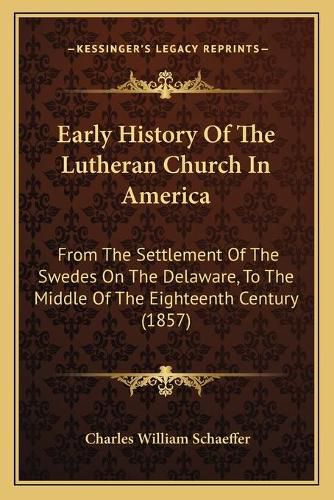 Cover image for Early History of the Lutheran Church in America: From the Settlement of the Swedes on the Delaware, to the Middle of the Eighteenth Century (1857)