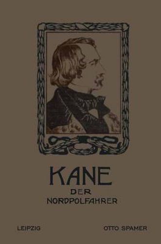 Kane Der Nordpolfahrer: Arktische Fahrten Und Entdeckungen Der Zweiten Brinell-Expedition Zur Aufsuchung Des Sir John Franklin