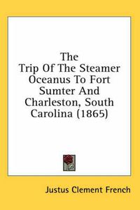 Cover image for The Trip of the Steamer Oceanus to Fort Sumter and Charleston, South Carolina (1865)