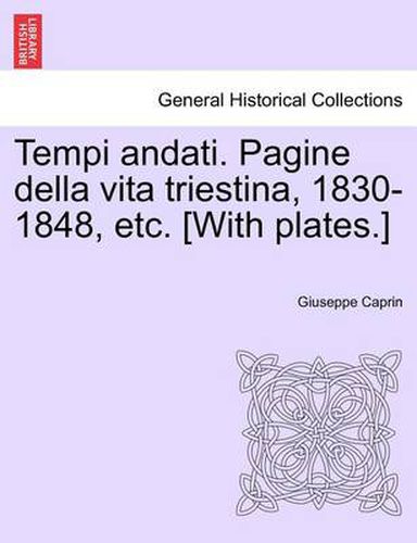Cover image for Tempi andati. Pagine della vita triestina, 1830-1848, etc. [With plates.]