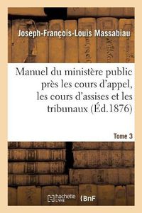 Cover image for Manuel du ministere public pres les cours d'appel, les cours d'assises et les tribunaux, Tome 3