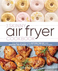 Cover image for The Skinny Air Fryer Cookbook: The Best Recipes for Cutting the Fat and Keeping the Flavor in Your Favorite Fried Foods