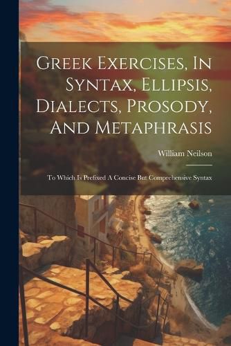 Cover image for Greek Exercises, In Syntax, Ellipsis, Dialects, Prosody, And Metaphrasis