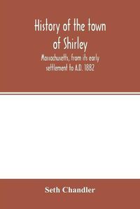 Cover image for History of the town of Shirley, Massachusetts, from its early settlement to A.D. 1882