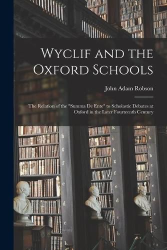 Cover image for Wyclif and the Oxford Schools: the Relation of the Summa De Ente to Scholastic Debates at Oxford in the Later Fourteenth Century