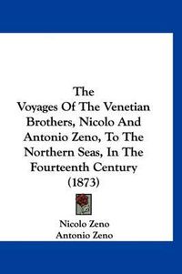 Cover image for The Voyages of the Venetian Brothers, Nicolo and Antonio Zeno, to the Northern Seas, in the Fourteenth Century (1873)