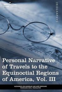 Cover image for Personal Narrative of Travels to the Equinoctial Regions of America, Vol. III (in 3 Volumes): During the Years 1799-1804