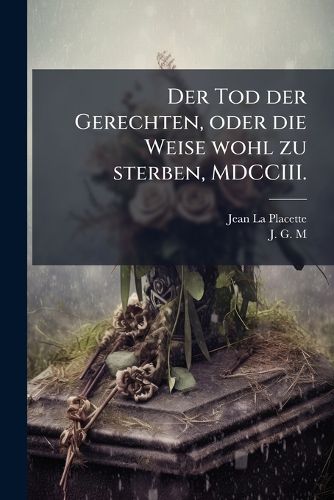 Cover image for Der Tod der Gerechten, oder die Weise wohl zu sterben, MDCCIII.