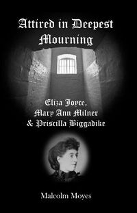 Cover image for Attired in Deepest Mourning: Eliza Joyce, Mary Ann Milner and Priscilla Biggadike