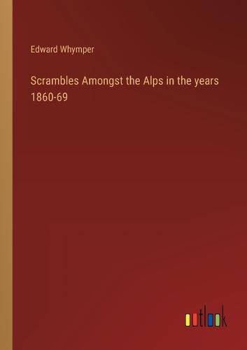 Cover image for Scrambles Amongst the Alps in the years 1860-69