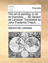 Cover image for The Art of Painting, in All Its Branches, ... by Gerard de Lairesse. Translated by John Frederick Fritsch, ...