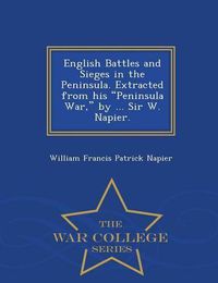 Cover image for English Battles and Sieges in the Peninsula. Extracted from His Peninsula War, by ... Sir W. Napier. - War College Series