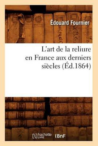 L'Art de la Reliure En France Aux Derniers Siecles (Ed.1864)