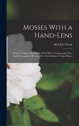 Cover image for Mosses With a Hand-lens; a Non-technical Handbook of the More Common and More Easily Recognized Mosses of the North-eastern United States