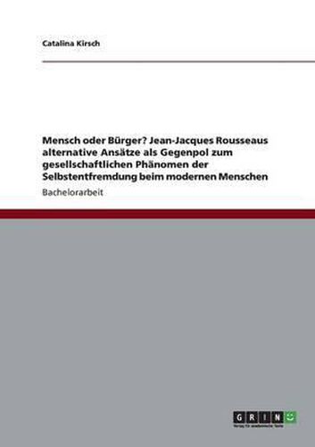 Cover image for Mensch oder Burger? Jean-Jacques Rousseaus alternative Ansatze als Gegenpol zum gesellschaftlichen Phanomen der Selbstentfremdung beim modernen Menschen