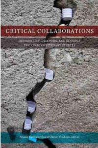 Cover image for Critical Collaborations: Indigeneity, Diaspora, and Ecology in Canadian Literary Studies