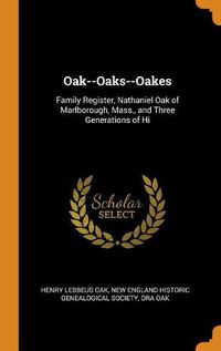 Cover image for Oak--Oaks--Oakes: Family Register, Nathaniel Oak of Marlborough, Mass., and Three Generations of Hi