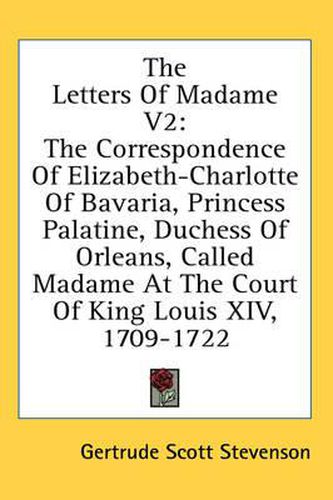 Cover image for The Letters of Madame V2: The Correspondence of Elizabeth-Charlotte of Bavaria, Princess Palatine, Duchess of Orleans, Called Madame at the Court of King Louis XIV, 1709-1722