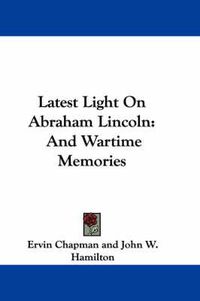 Cover image for Latest Light on Abraham Lincoln: And Wartime Memories