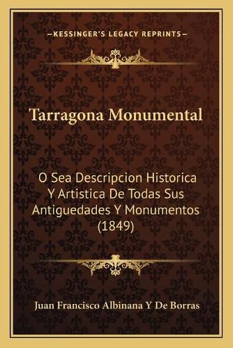 Cover image for Tarragona Monumental: O Sea Descripcion Historica y Artistica de Todas Sus Antiguedades y Monumentos (1849)