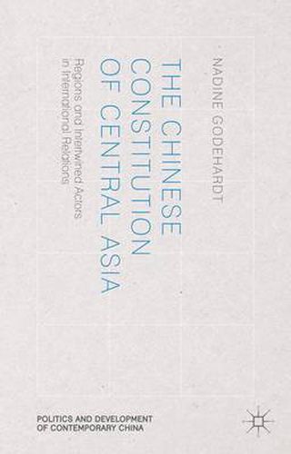 Cover image for The Chinese Constitution of Central Asia: Regions and Intertwined Actors in International Relations