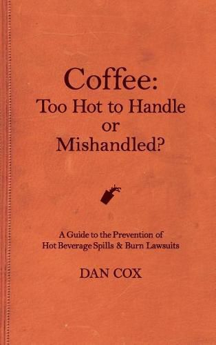 Cover image for Coffee: Too Hot To Handle or Mishandled: A Guide to Hot Beverage Spills and Burn Lawsuits