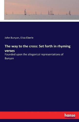 Cover image for The way to the cross: Set forth in rhyming verses: Founded upon the allegorical representations of Bunyan