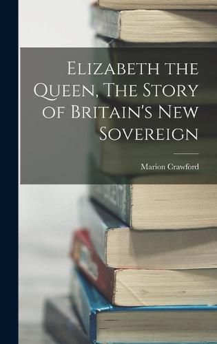 Cover image for Elizabeth the Queen, The Story of Britain's New Sovereign