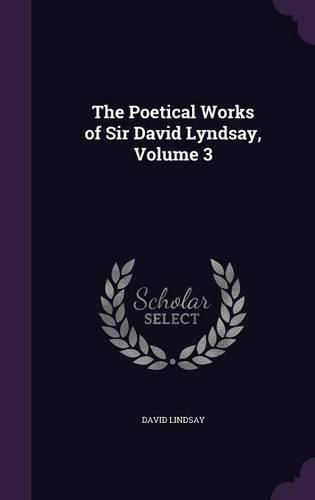 The Poetical Works of Sir David Lyndsay, Volume 3