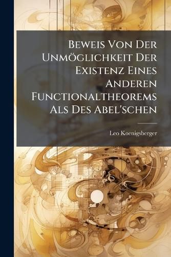Cover image for Beweis Von Der Unm Glichkeit Der Existenz Eines Anderen Functionaltheorems ALS Des Abel'schen ...