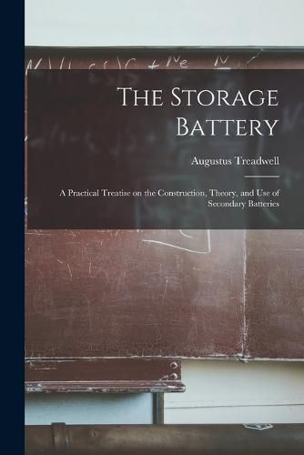 Cover image for The Storage Battery; a Practical Treatise on the Construction, Theory, and use of Secondary Batteries