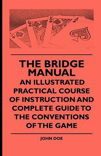 The Bridge Manual - An Illustrated Practical Course Of Instruction And Complete Guide To The Conventions Of The Game