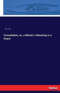 Cover image for Consolation, or, a Winter's Gleaning in a Poem