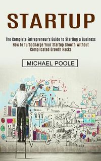 Cover image for Startup: The Complete Entrepreneur's Guide to Starting a Business (How to Turbocharge Your Startup Growth Without Complicated Growth Hacks)