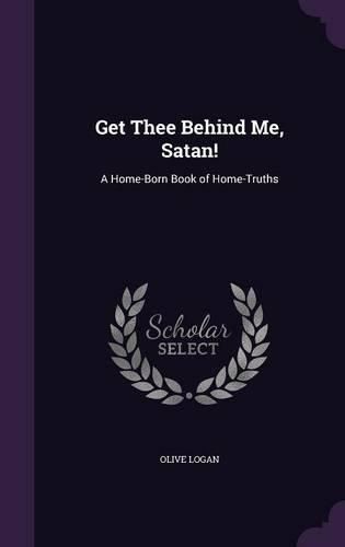 Cover image for Get Thee Behind Me, Satan!: A Home-Born Book of Home-Truths