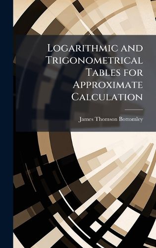 Cover image for Logarithmic and Trigonometrical Tables for Approximate Calculation